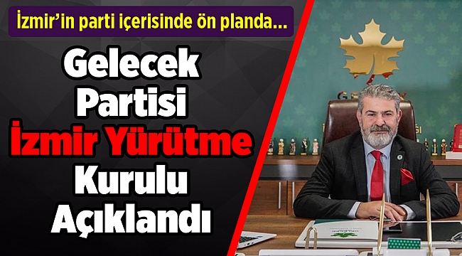 Gelecek Partisi İzmir Yürütme Kurulu Açıklandı