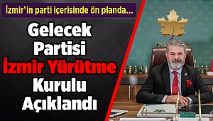 Gelecek Partisi İzmir Yürütme Kurulu Açıklandı
