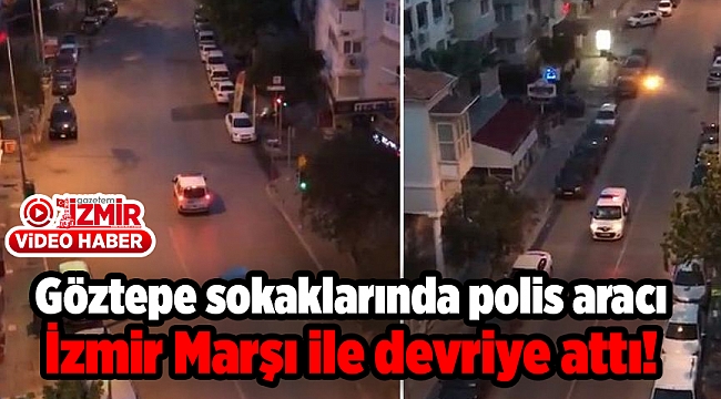 Göztepe sokaklarında polis aracı İzmir Marşı ile devriye attı!