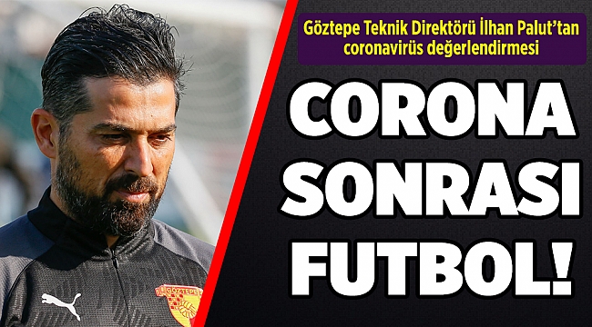 Göztepe Teknik Direktörü İlhan Palut’tan coronavirüs değerlendirmesi