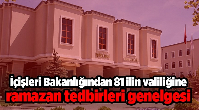 İçişleri Bakanlığından 81 ilin valiliğine ramazan tedbirleri genelgesi