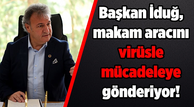 İduğ, makam aracını virüsle mücadeleye gönderiyor!