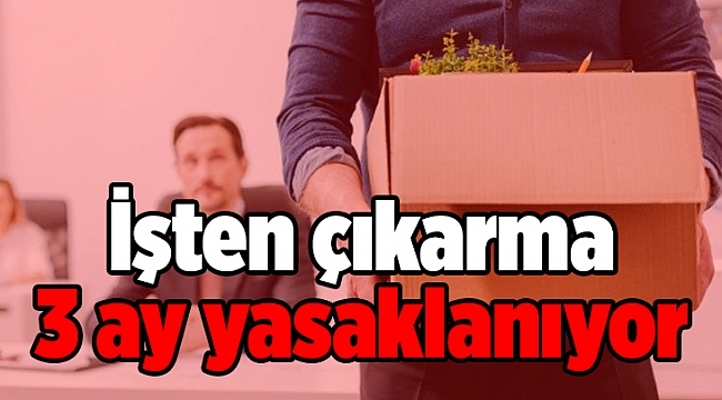 İşten çıkarma 3 ay yasaklanıyor