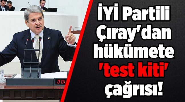 İYİ Partili Çıray'dan hükümete 'test kiti' çağrısı!
