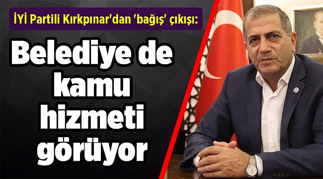 İYİ Partili Kırkpınar&#039;dan &#039;bağış&#039; çıkışı: Belediye de kamu hizmeti görüyor
