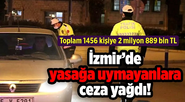 İzmir’de yasağa uymayan 1456 kişiye 2 milyon 889 bin TL ceza!