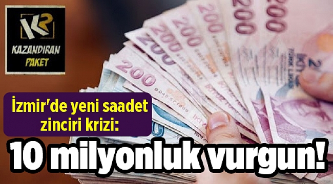 İzmir'de yeni saadet zinciri krizi: 10 milyonluk vurgun!