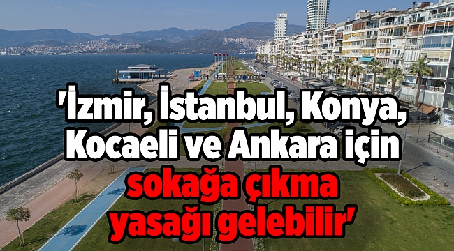 'İzmir, İstanbul, Konya, Kocaeli ve Ankara için sokağa çıkma yasağı gelebilir'