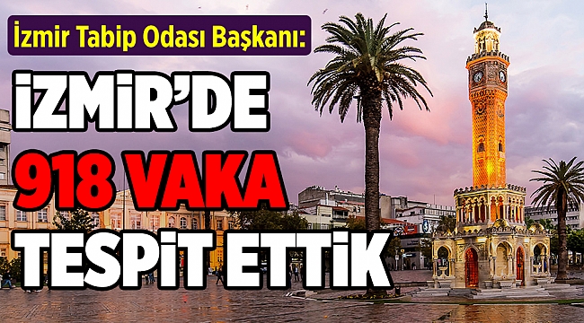 İzmir Tabip Odası Başkanı: Vaka sayısı açıklanandan fazla!