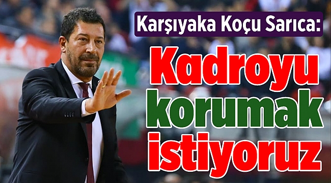 Karşıyaka Koçu Sarıca: Kadroyu korumak istiyoruz