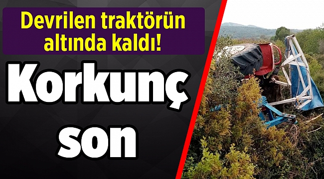 Korkunç son: Devrilen traktörün altında kaldı!