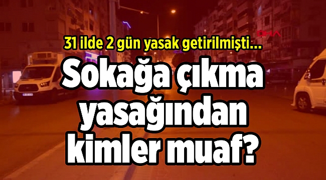Sokağa çıkma yasağından kimler istisna tutulacak?