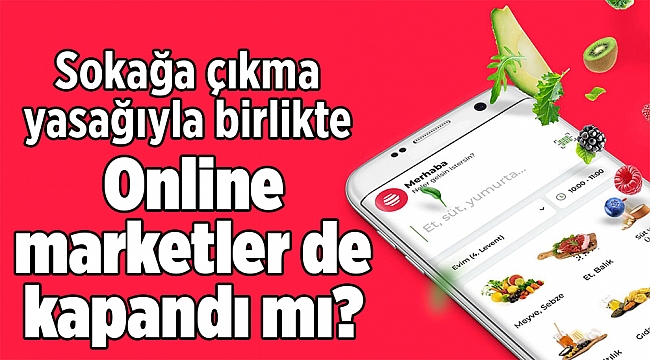 Sokağa çıkma yasağıyla birlikte online marketler de kapandı mı?