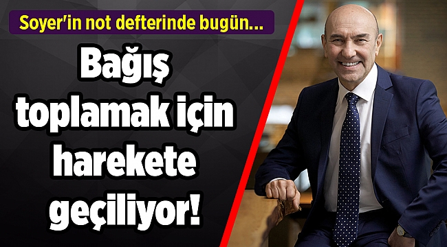 Soyer'in not defterinde bugün... Bağış toplamak için harekete geçiliyor!