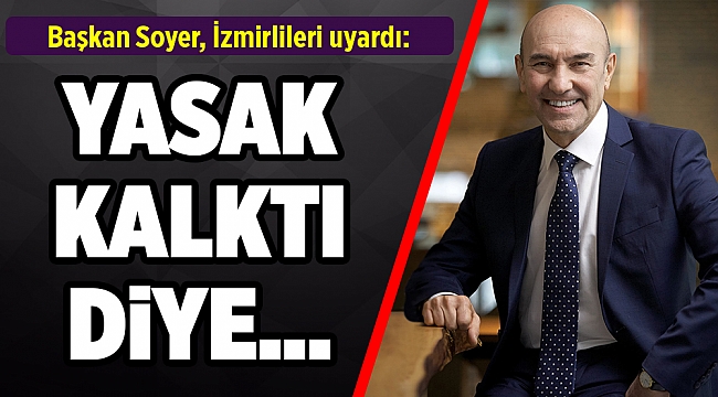 Soyer, İzmir'i uyardı: 'Yasak kalktı diye...'