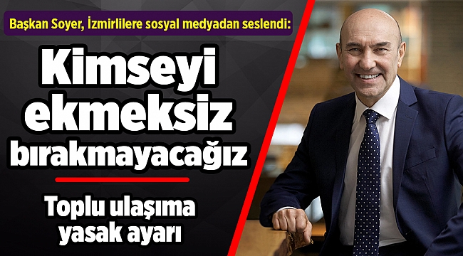 Soyer İzmirlilere sosyal medyadan seslendi: Kimseyi ekmeksiz bırakmayacağız
