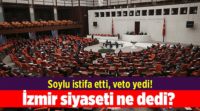 Soylu istifa etti, veto yedi! İzmir siyaseti ne dedi?