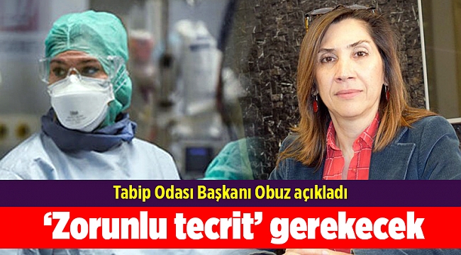 Tabip Odası Başkanı Obuz: ‘Zorunlu tecrit’ gerekecek