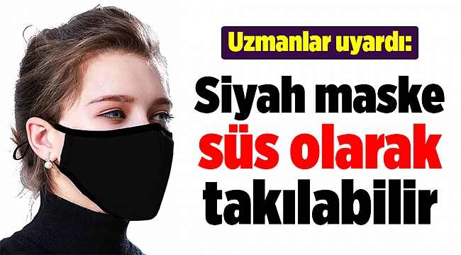 Uzmanlar uyardı: Siyah maske süs olarak takılabilir