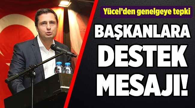 Yücel’den o genelgeye tepki!  Başkanlara destek!