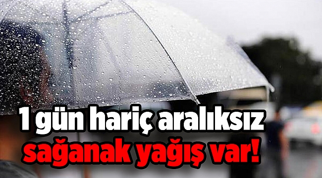 1 gün hariç aralıksız sağanak yağış var!