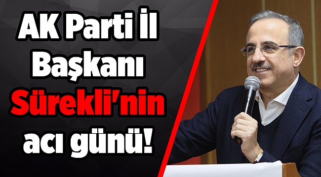 AK Parti İl Başkanı Sürekli'nin acı günü!