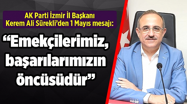AK Parti İzmir İl Başkanı Kerem Ali Sürekli’den 1 Mayıs ‘Emek ve Dayanışma Günü’ mesajı
