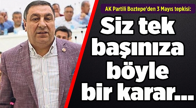 AK Partili Boztepe'den Soyer'e 3 Mayıs tepkisi: Siz tek başınıza böyle bir karar...