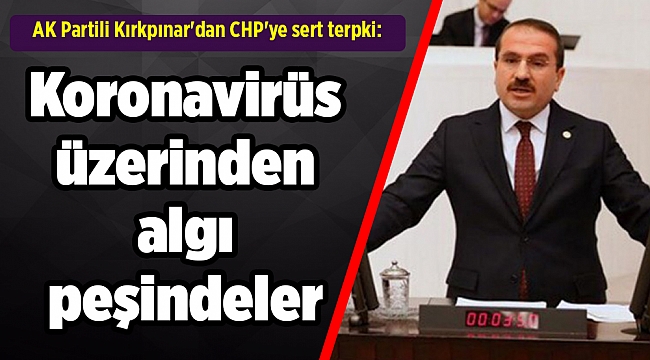 AK Partili Kırkpınar'dan CHP'ye sert tepki: Koronavirüs üzerinden algı peşindeler