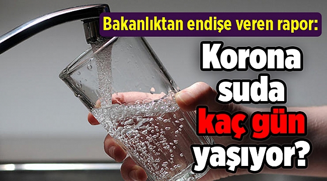 Bakanlıktan endişe veren rapor: Korona suda kaç gün yaşıyor?