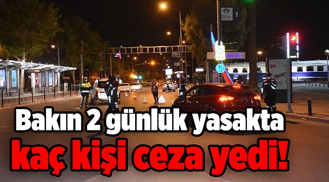 Bakın 2 günlük yasakta kaç kişi ceza yedi!