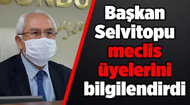 Başkan Selvitopu meclis üyelerini bilgilendirdi