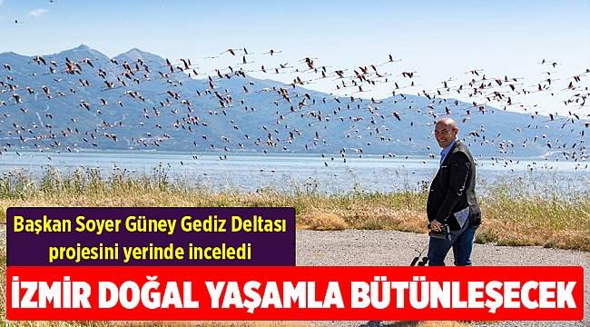Başkan Soyer Güney Gediz Deltası projesini yerinde inceledi