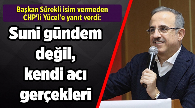 Başkan Sürekli isim vermeden CHP'li Yücel'e yanıt verdi: Suni gündem değil, kendi acı gerçekleri