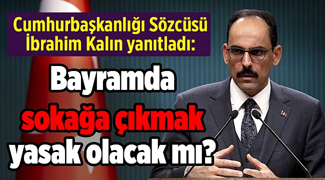 Bayramda sokağa çıkmak yasak olacak mı? İbrahim Kalın yanıtladı