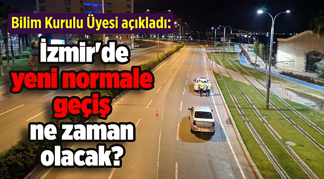Bilim Kurulu Üyesi açıkladı: İzmir'de yeni normale geçiş ne zaman olacak?