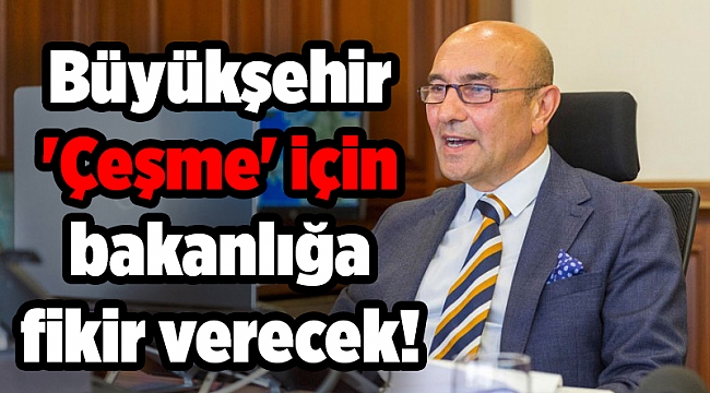 Büyükşehir 'Çeşme' için bakanlığa fikir verecek!