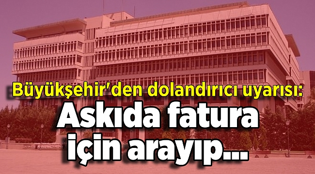 Büyükşehir'den dolandırıcı uyarısı: Askıda fatura için arayıp...