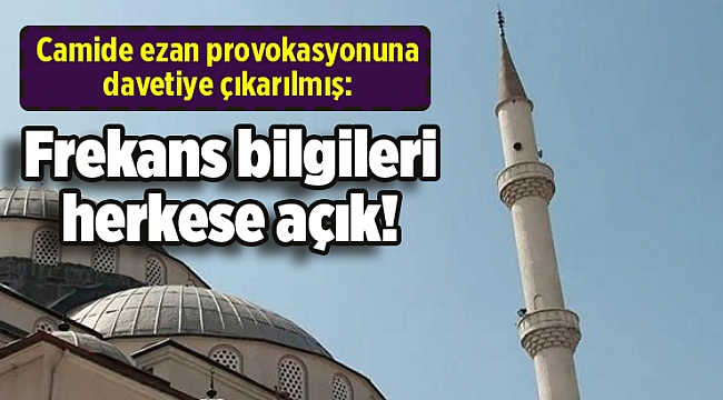 Camide ezan provokasyonuna davetiye çıkarılmış: Frekans bilgileri herkese açık!