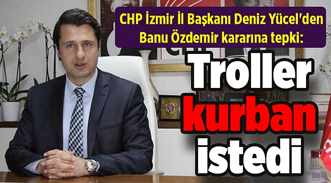 CHP İzmir İl Başkanı Deniz Yücel'den Banu Özdemir kararına tepki: 