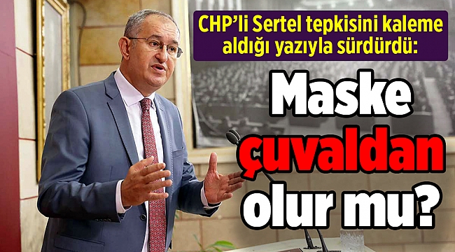 CHP’li Sertel tepkisini kaleme aldığı yazıyla sürdürdü: Maske çuvaldan olur mu?