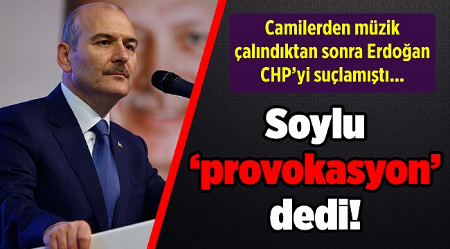 Erdoğan CHP’yi suçlamıştı... Soylu ‘provokasyon’ dedi!