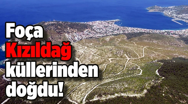 Foça Kızıldağ küllerinden doğdu!