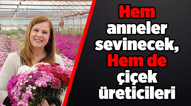 Hem anneler sevinecek, Hem de çiçek üreticileri
