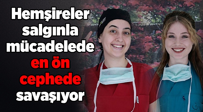 Hemşireler salgınla mücadelede en ön cephede savaşıyor
