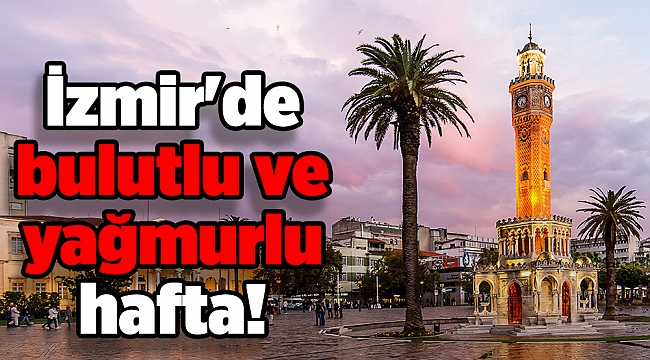 İzmir'de bulutlu ve yağmurlu hafta!