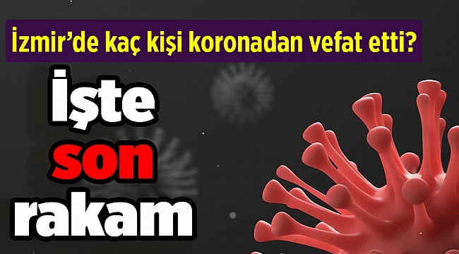 İzmir’de kaç kişi koronadan vefat etti? İşte son rakam