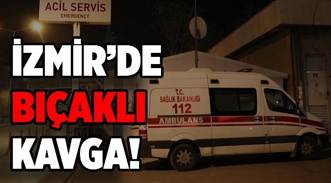 İzmir'de komşular arasında bıçaklı kavga: 1 ağır yaralı