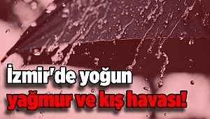İzmir'de yoğun yağmur ve kış havası!