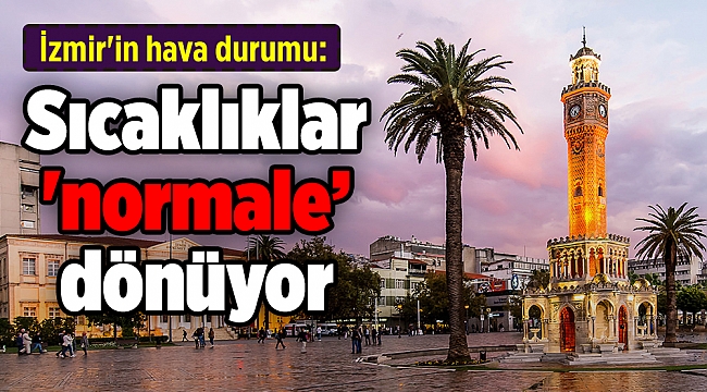 İzmir'in hava durumu: Sıcaklıklar da 'normalleşecek'